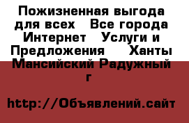 Пожизненная выгода для всех - Все города Интернет » Услуги и Предложения   . Ханты-Мансийский,Радужный г.